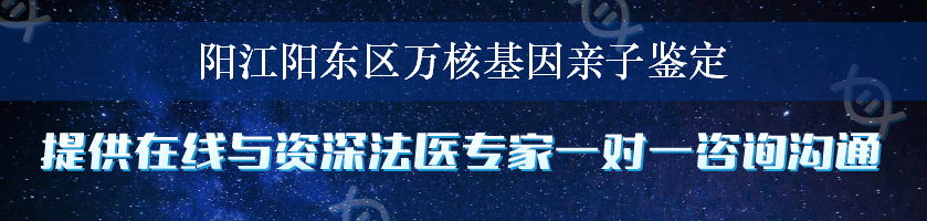 阳江阳东区万核基因亲子鉴定